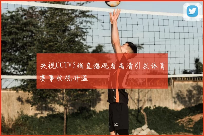 央视CCTV5线直播观看高清引发体育赛事收视升温