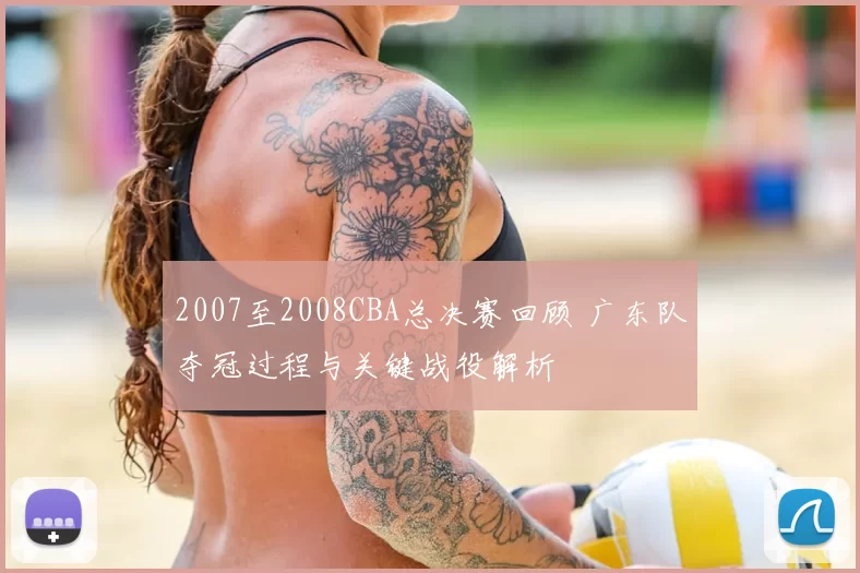 2007至2008CBA总决赛回顾 广东队夺冠过程与关键战役解析