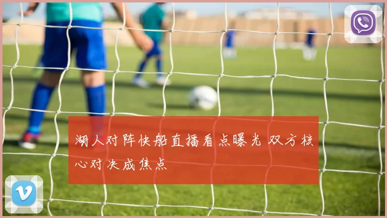湖人对阵快船直播看点曝光 双方核心对决成焦点