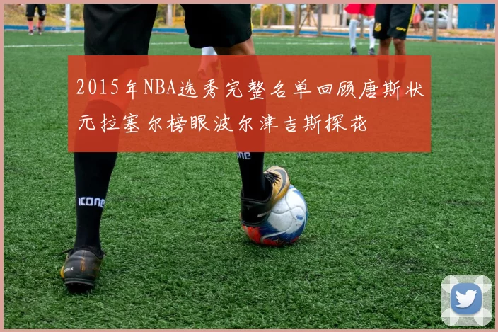 2015年NBA选秀完整名单回顾唐斯状元拉塞尔榜眼波尔津吉斯探花