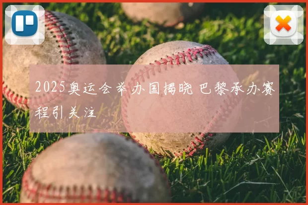 2025奥运会举办国揭晓 巴黎承办赛程引关注