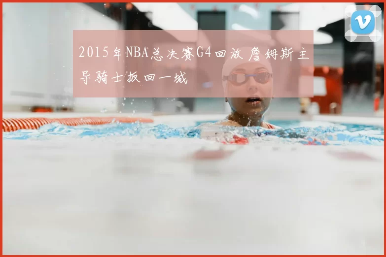 2015年NBA总决赛G4回放 詹姆斯主导骑士扳回一城