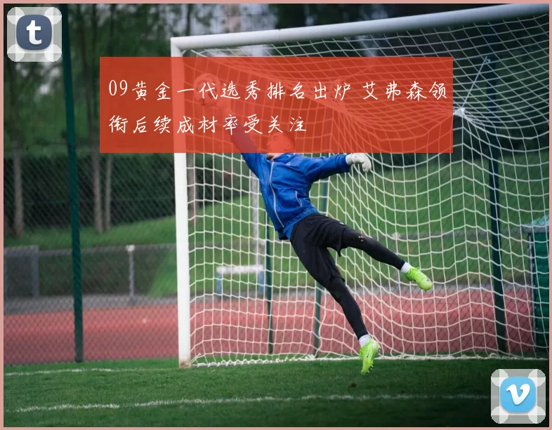 09黄金一代选秀排名出炉 艾弗森领衔后续成材率受关注