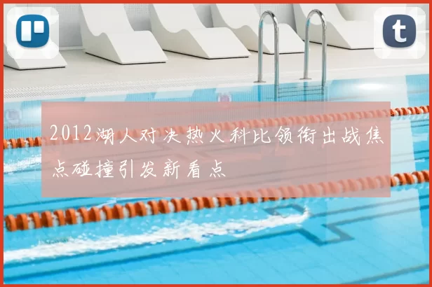 2012湖人对决热火科比领衔出战焦点碰撞引发新看点