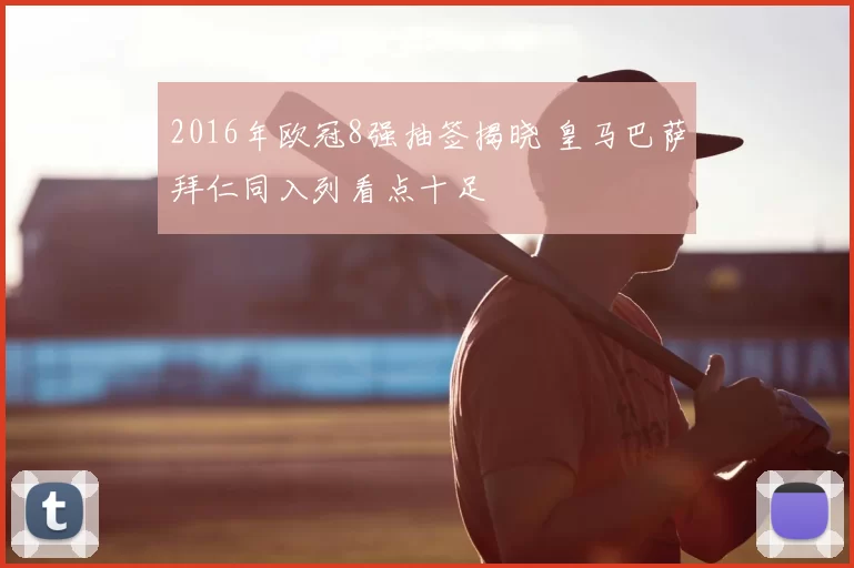 2016年欧冠8强抽签揭晓 皇马巴萨拜仁同入列看点十足