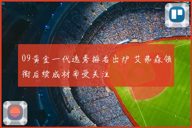 09黄金一代选秀排名出炉 艾弗森领衔后续成材率受关注