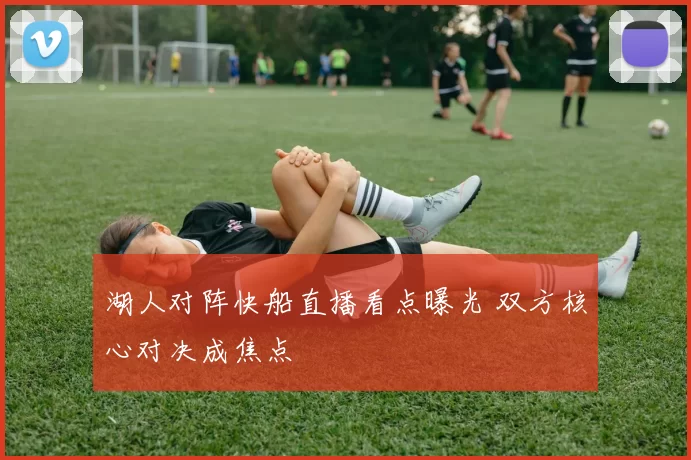 湖人对阵快船直播看点曝光 双方核心对决成焦点
