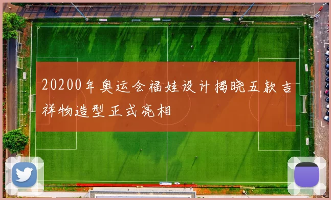 20200年奥运会福娃设计揭晓五款吉祥物造型正式亮相