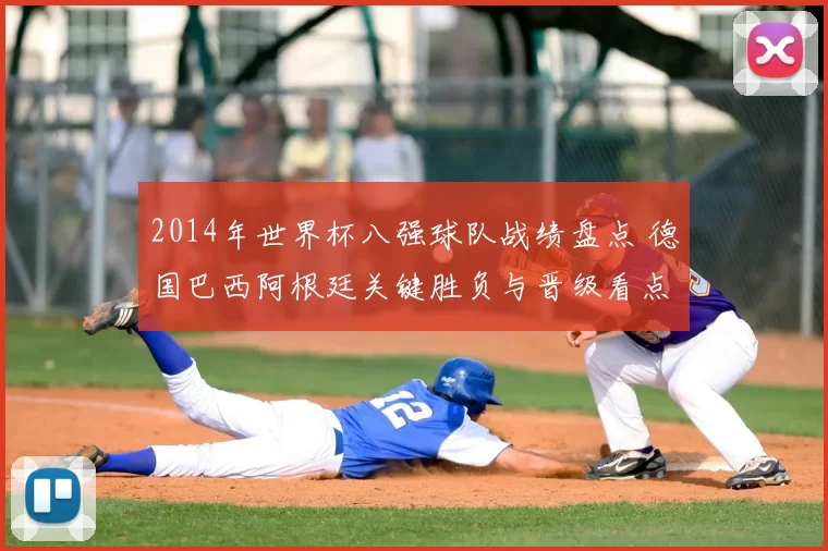 2014年世界杯八强球队战绩盘点 德国巴西阿根廷关键胜负与晋级看点