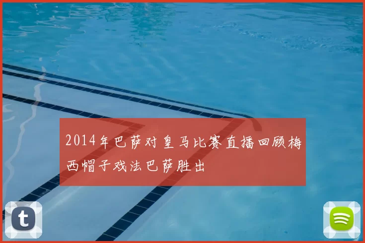 2014年巴萨对皇马比赛直播回顾梅西帽子戏法巴萨胜出