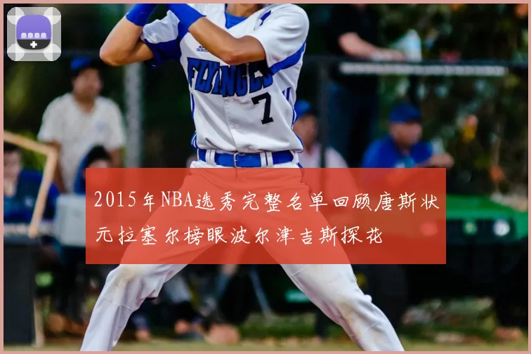 2015年NBA选秀完整名单回顾唐斯状元拉塞尔榜眼波尔津吉斯探花