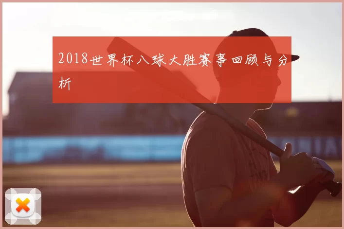2018世界杯八球大胜赛事回顾与分析
