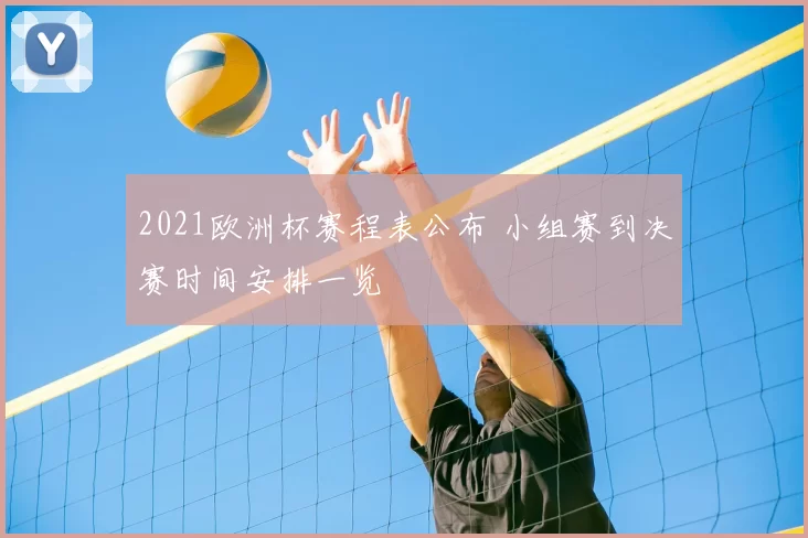 2021欧洲杯赛程表公布 小组赛到决赛时间安排一览
