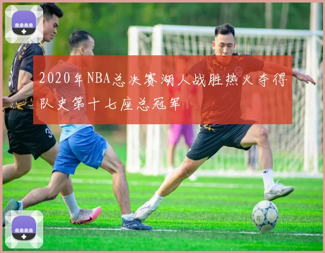 2020年NBA总决赛湖人战胜热火夺得队史第十七座总冠军