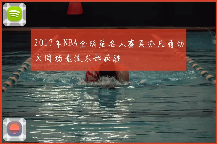 2017年NBA全明星名人赛吴亦凡蒋劲夫同场竞技东部获胜