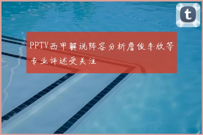 PPTV西甲解说阵容分析詹俊李欣等专业评述受关注