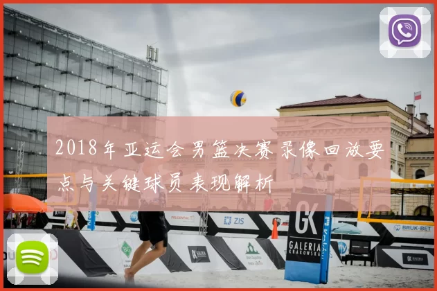 2018年亚运会男篮决赛录像回放要点与关键球员表现解析