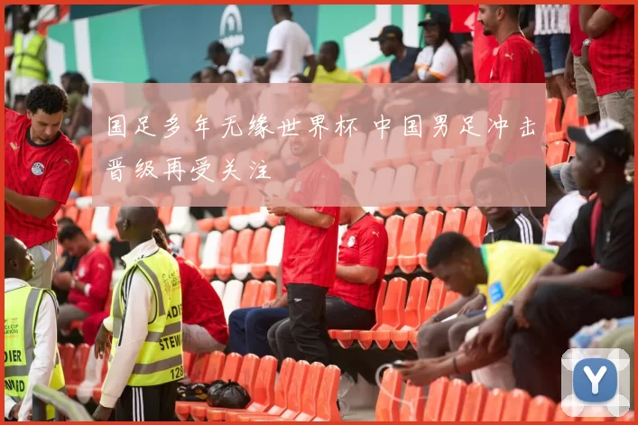 国足多年无缘世界杯 中国男足冲击晋级再受关注