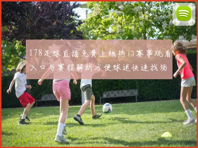 178足球直播免费上线热门赛事观看入口与赛程解析方便球迷快速找场次
