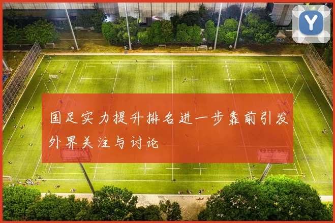 国足实力提升排名进一步靠前引发外界关注与讨论