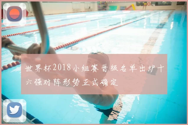 世界杯2018小组赛晋级名单出炉十六强对阵形势正式确定