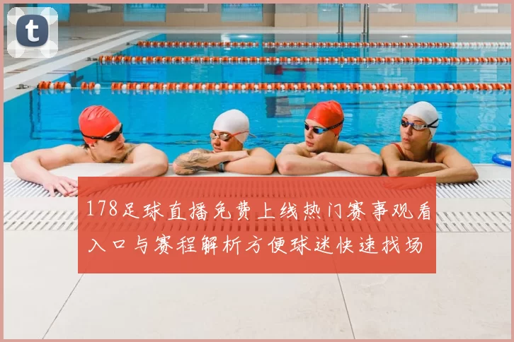 178足球直播免费上线热门赛事观看入口与赛程解析方便球迷快速找场次