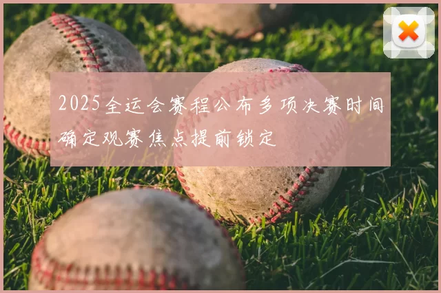 2025全运会赛程公布多项决赛时间确定观赛焦点提前锁定