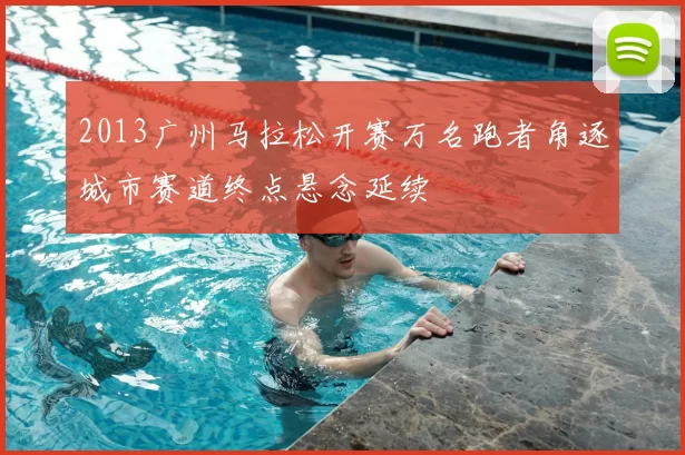 2013广州马拉松开赛万名跑者角逐城市赛道终点悬念延续