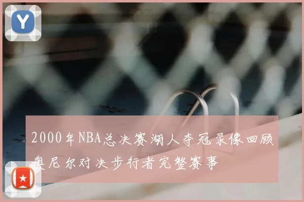 2000年NBA总决赛湖人夺冠录像回顾奥尼尔对决步行者完整赛事