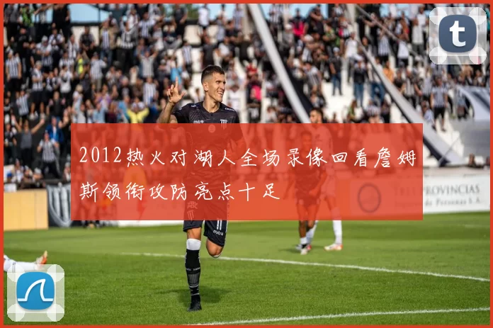 2012热火对湖人全场录像回看詹姆斯领衔攻防亮点十足
