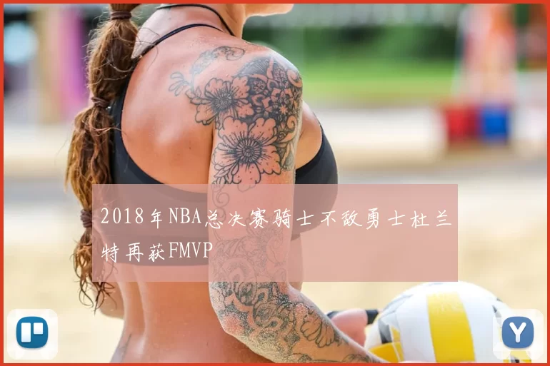 2018年NBA总决赛骑士不敌勇士杜兰特再获FMVP