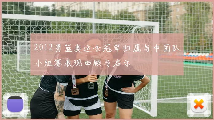 2012男篮奥运会冠军归属与中国队小组赛表现回顾与启示