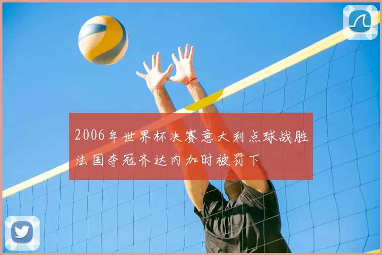2006年世界杯决赛意大利点球战胜法国夺冠齐达内加时被罚下