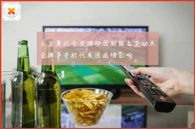 东京奥运会奖牌榜国别排名变动及金牌争夺对代表团成绩影响