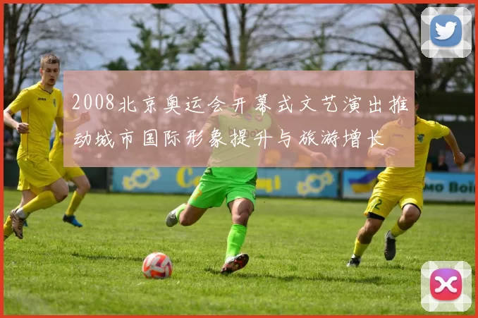 2008北京奥运会开幕式文艺演出推动城市国际形象提升与旅游增长