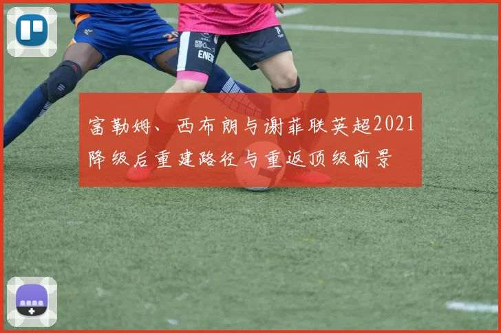 富勒姆、西布朗与谢菲联英超2021降级后重建路径与重返顶级前景