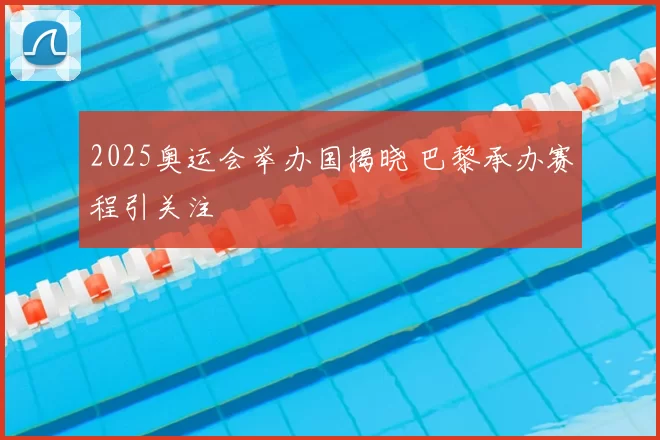 2025奥运会举办国揭晓 巴黎承办赛程引关注