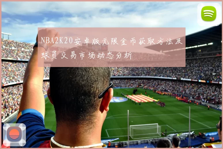 NBA2K20安卓版无限金币获取方法及球员交易市场动态分析