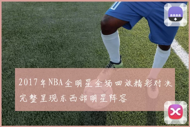 2017年NBA全明星全场回放精彩对决完整呈现东西部明星阵容