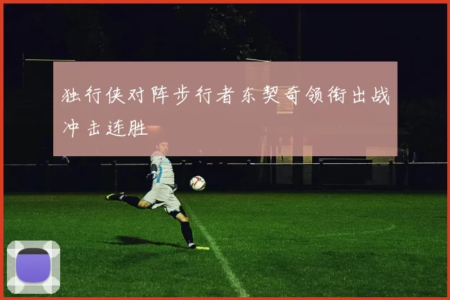 独行侠对阵步行者东契奇领衔出战冲击连胜