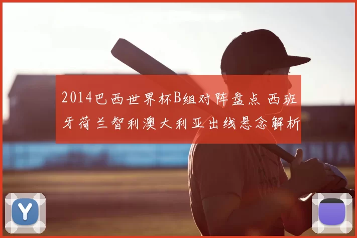 2014巴西世界杯B组对阵盘点 西班牙荷兰智利澳大利亚出线悬念解析
