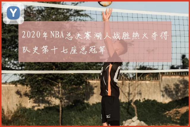 2020年NBA总决赛湖人战胜热火夺得队史第十七座总冠军