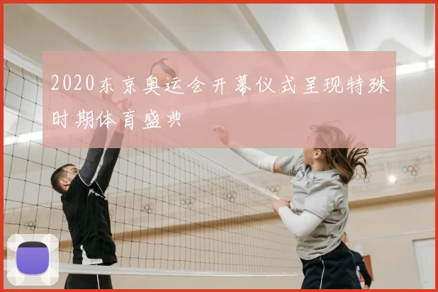 2020东京奥运会开幕仪式呈现特殊时期体育盛典
