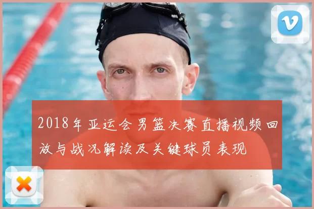 2018年亚运会男篮决赛直播视频回放与战况解读及关键球员表现