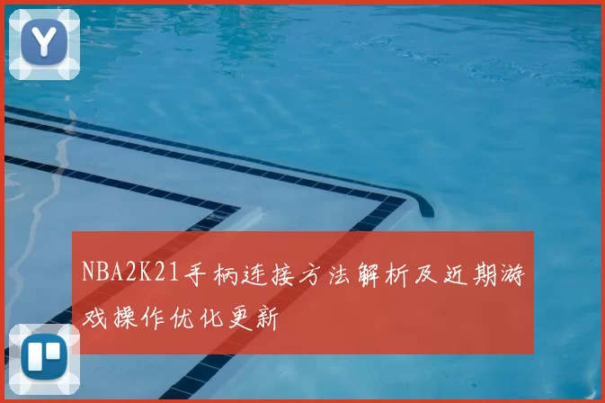 NBA2K21手柄连接方法解析及近期游戏操作优化更新