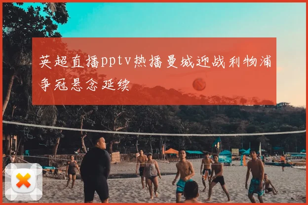 英超直播pptv热播曼城迎战利物浦争冠悬念延续