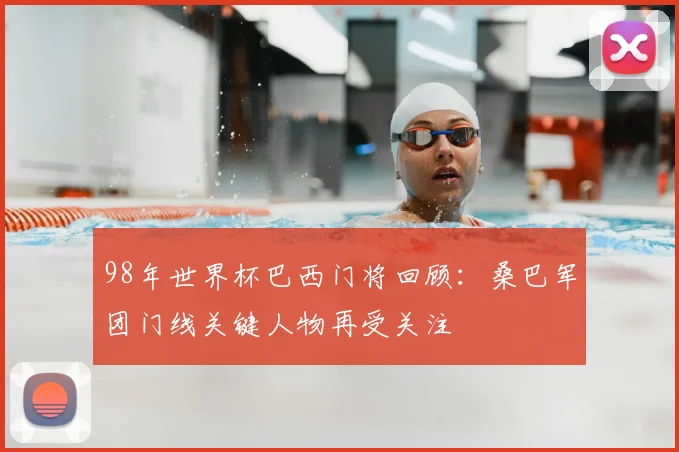 98年世界杯巴西门将回顾:桑巴军团门线关键人物再受关注