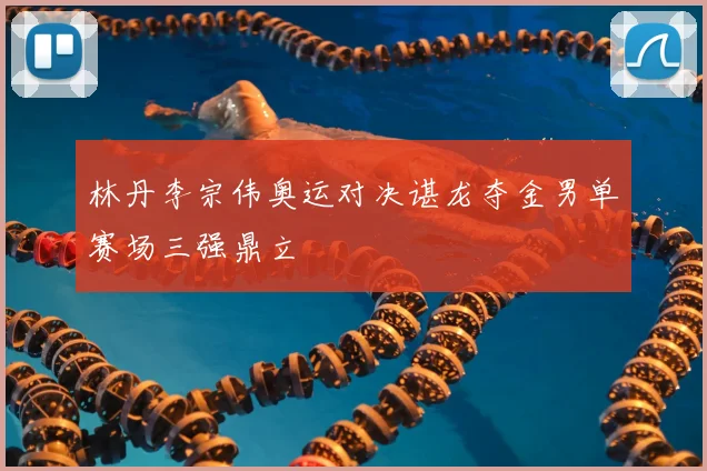林丹李宗伟奥运对决谌龙夺金男单赛场三强鼎立