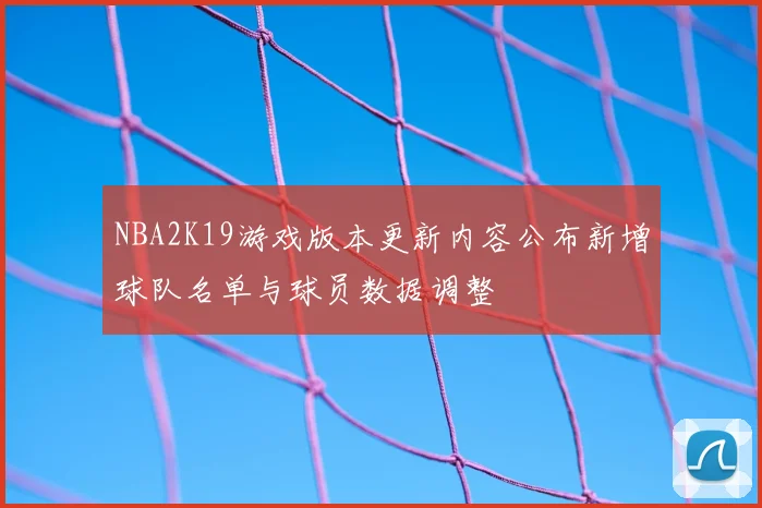 NBA2K19游戏版本更新内容公布新增球队名单与球员数据调整