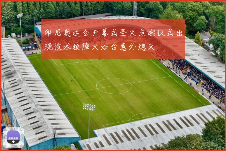 印尼奥运会开幕式圣火点燃仪式出现技术故障火炬台意外熄灭
